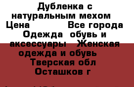 Дубленка с натуральным мехом › Цена ­ 7 000 - Все города Одежда, обувь и аксессуары » Женская одежда и обувь   . Тверская обл.,Осташков г.